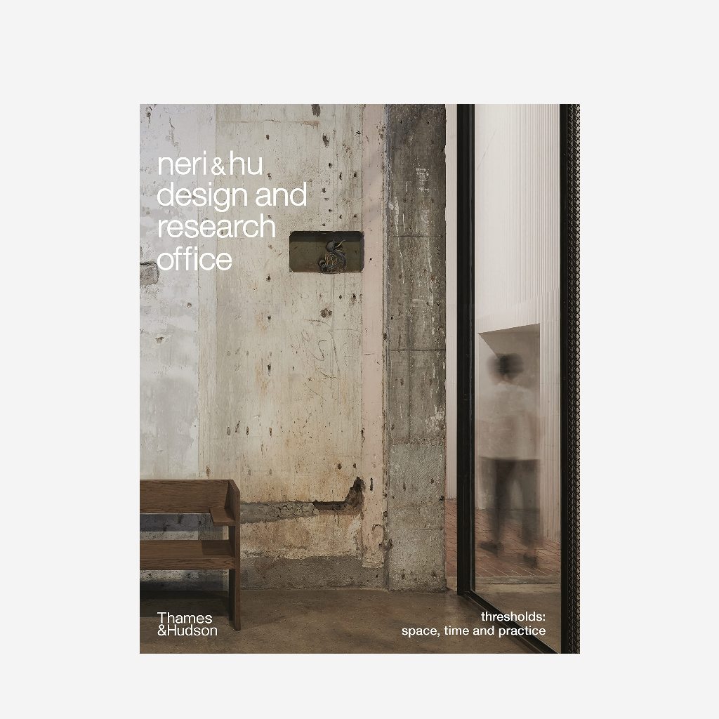 Neri&Hu Design and Research Office: Thresholds: Space, Time and Practice
